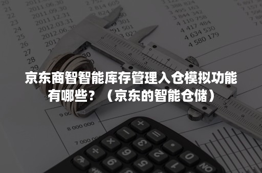 京东商智智能库存管理入仓模拟功能有哪些？（京东的智能仓储）