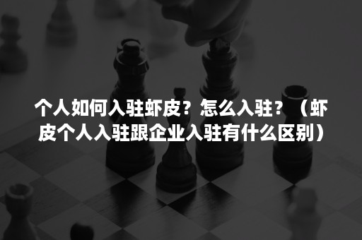 个人如何入驻虾皮？怎么入驻？（虾皮个人入驻跟企业入驻有什么区别）