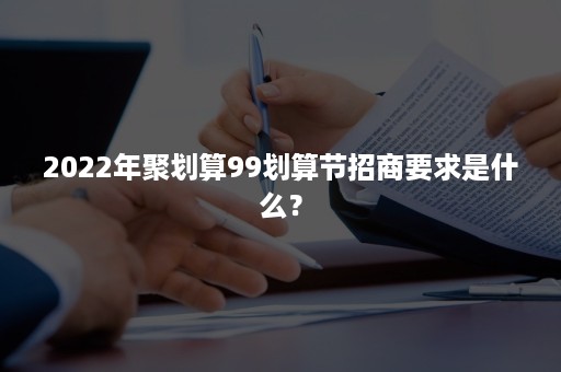 2022年聚划算99划算节招商要求是什么？