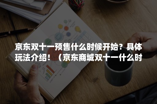 京东双十一预售什么时候开始？具体玩法介绍！（京东商城双十一什么时候开始）