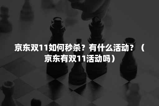 京东双11如何秒杀？有什么活动？（京东有双11活动吗）