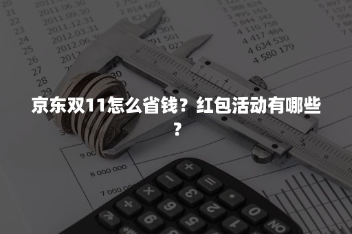 京东双11怎么省钱？红包活动有哪些？