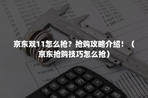 京东双11怎么抢？抢购攻略介绍！（京东抢购技巧怎么抢）