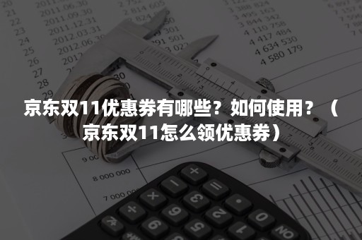 京东双11优惠券有哪些？如何使用？（京东双11怎么领优惠券）