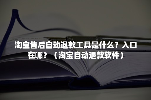 淘宝售后自动退款工具是什么？入口在哪？（淘宝自动退款软件）