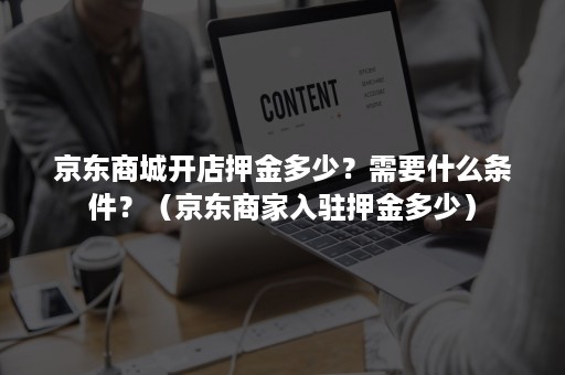 京东商城开店押金多少？需要什么条件？（京东商家入驻押金多少）