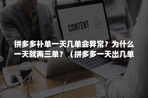 拼多多补单一天几单会异常？为什么一天就两三单？（拼多多一天出几单正常）