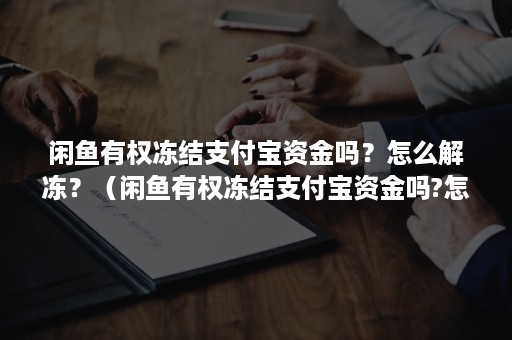 闲鱼有权冻结支付宝资金吗？怎么解冻？（闲鱼有权冻结支付宝资金吗?怎么解冻呢）