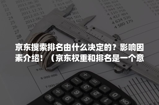 京东搜索排名由什么决定的？影响因素介绍！（京东权重和排名是一个意思吗）