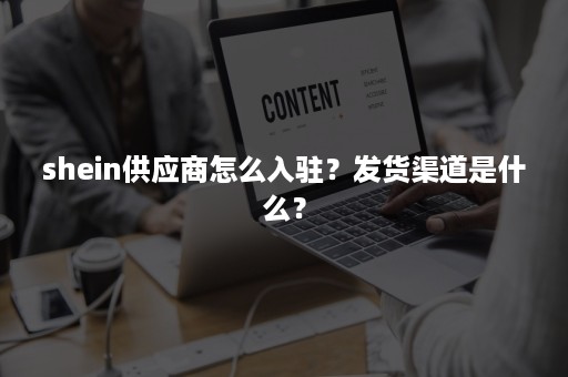 shein供应商怎么入驻？发货渠道是什么？