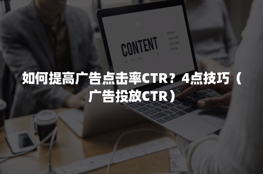 如何提高广告点击率CTR？4点技巧（广告投放CTR）