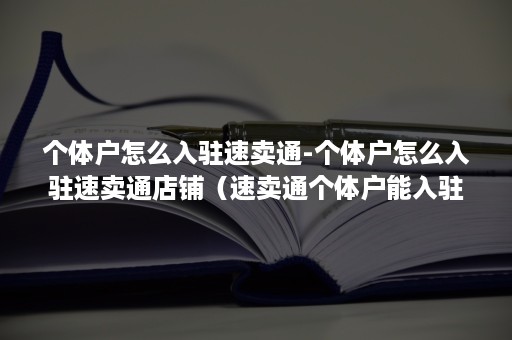 个体户怎么入驻速卖通-个体户怎么入驻速卖通店铺（速卖通个体户能入驻吗）