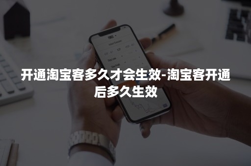 开通淘宝客多久才会生效-淘宝客开通后多久生效 开通淘宝客多久才会生效-淘宝客开通后多久生效