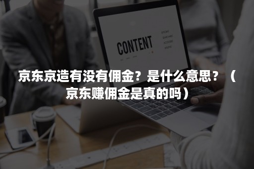 京东京造有没有佣金？是什么意思？（京东赚佣金是真的吗）