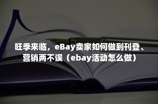 旺季来临，eBay卖家如何做到刊登、营销两不误（ebay活动怎么做）