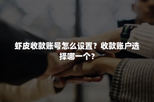 虾皮收款账号怎么设置？收款账户选择哪一个？