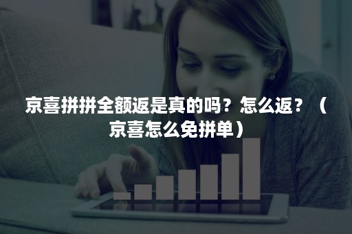 京喜拼拼全额返是真的吗？怎么返？（京喜怎么免拼单）