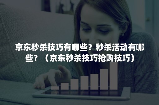 京东秒杀技巧有哪些？秒杀活动有哪些？（京东秒杀技巧抢购技巧）