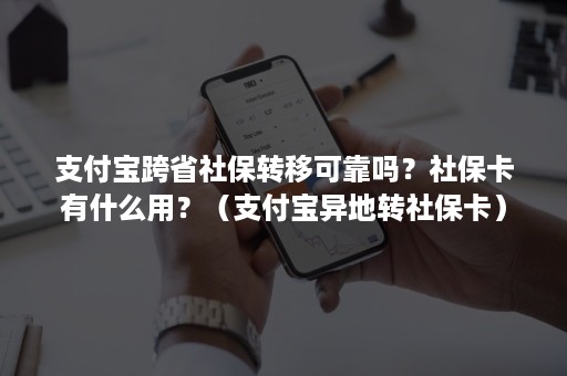 支付宝跨省社保转移可靠吗？社保卡有什么用？（支付宝异地转社保卡）