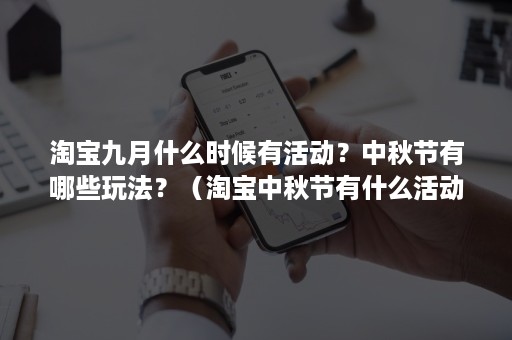 淘宝九月什么时候有活动?中秋节有哪些玩法?(淘宝中秋节有什么活动吗) 淘宝九月什么时候有活动?中秋节有哪些玩法?(淘宝中秋节有什么活动吗)