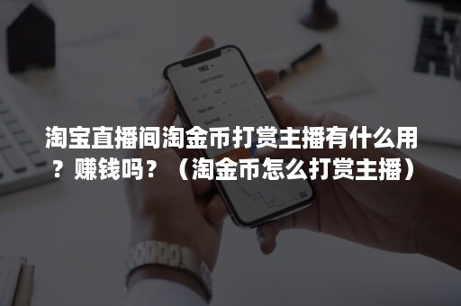 淘宝直播间淘金币打赏主播有什么用？赚钱吗？（淘金币怎么打赏主播）