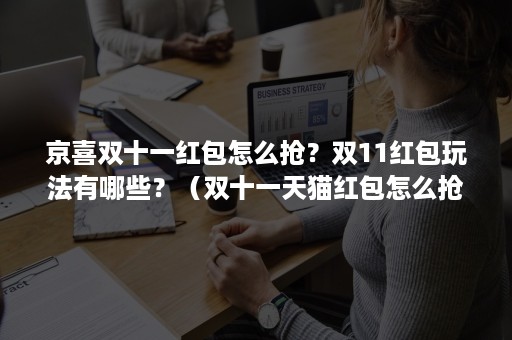 京喜双十一红包怎么抢？双11红包玩法有哪些？（双十一天猫红包怎么抢）