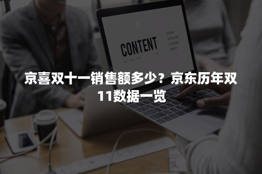 京喜双十一销售额多少？京东历年双11数据一览