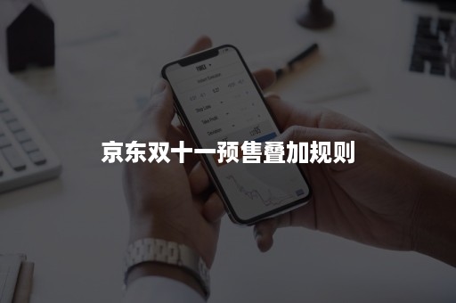 京东双十一预售叠加规则