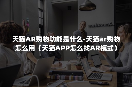 天猫AR购物功能是什么-天猫ar购物怎么用（天猫APP怎么找AR模式）