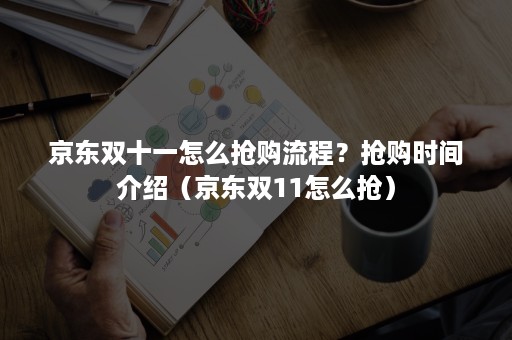 京东双十一怎么抢购流程？抢购时间介绍（京东双11怎么抢）