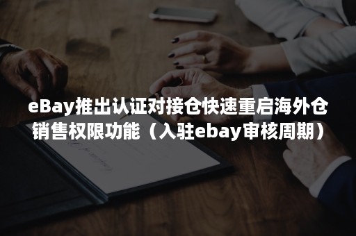 eBay推出认证对接仓快速重启海外仓销售权限功能（入驻ebay审核周期）