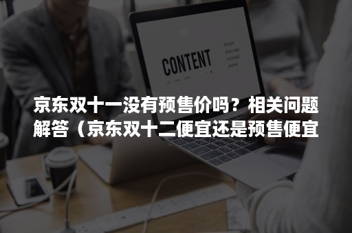 京东双十一没有预售价吗？相关问题解答（京东双十二便宜还是预售便宜）