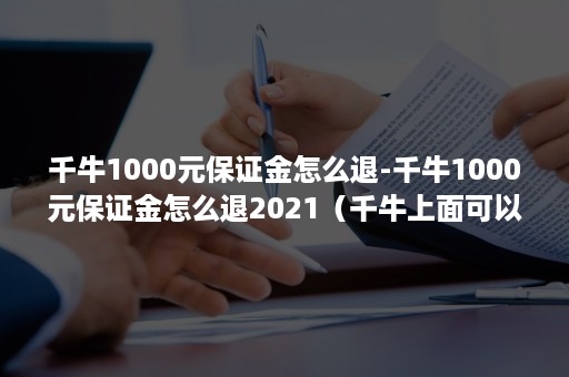 千牛1000元保证金怎么退-千牛1000元保证金怎么退2021（千牛上面可以退1000元保证金吗）