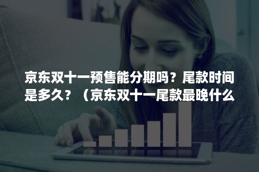 京东双十一预售能分期吗？尾款时间是多久？（京东双十一尾款最晚什么时候付）