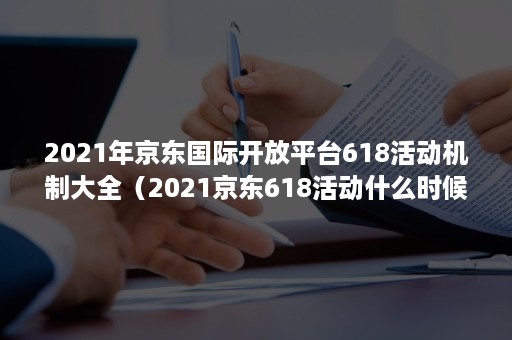 2021年京东国际开放平台618活动机制大全(2021京东618活动什么时候力度最大) 2021年京东国际开放平台618活动机制大全(2021京东618活动什么时候力度最大)
