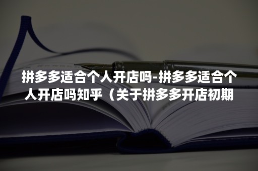 拼多多适合个人开店吗-拼多多适合个人开店吗知乎（关于拼多多开店初期的一些建议及经验分享）