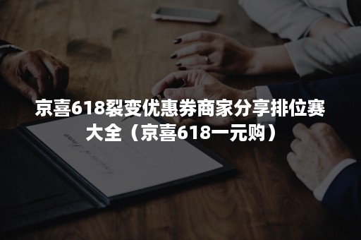 京喜618裂变优惠券商家分享排位赛大全（京喜618一元购）