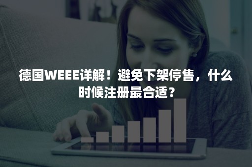 德国WEEE详解！避免下架停售，什么时候注册最合适？