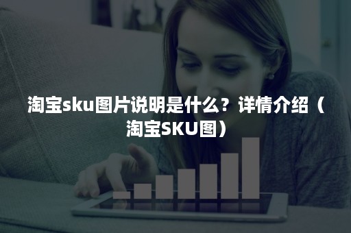 淘宝sku图片说明是什么？详情介绍（淘宝SKU图）