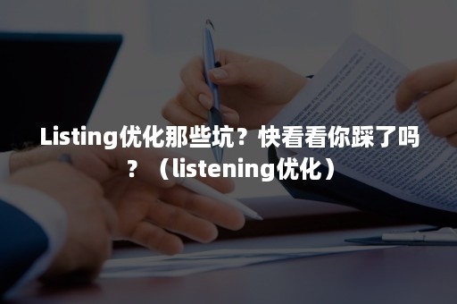 Listing优化那些坑？快看看你踩了吗？（listening优化）