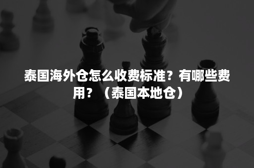 泰国海外仓怎么收费标准？有哪些费用？（泰国本地仓）