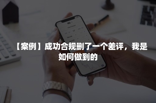 【案例】成功合规删了一个差评，我是如何做到的