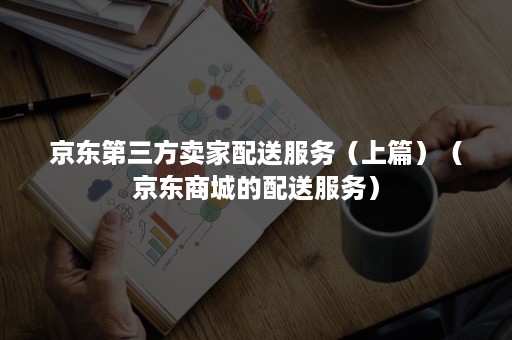 京东第三方卖家配送服务（上篇）（京东商城的配送服务）
