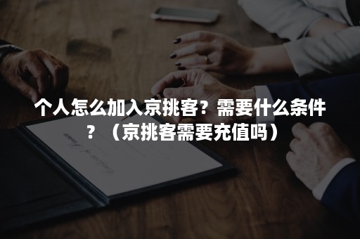 个人怎么加入京挑客？需要什么条件？（京挑客需要充值吗）