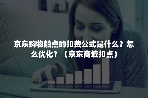 京东购物触点的扣费公式是什么?怎么优化?(京东商城扣点) 京东购物触点的扣费公式是什么?怎么优化?(京东商城扣点)