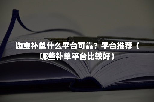 淘宝补单什么平台可靠？平台推荐（哪些补单平台比较好）