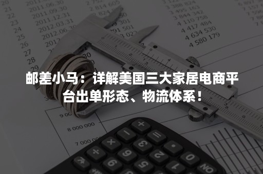 邮差小马：详解美国三大家居电商平台出单形态、物流体系！