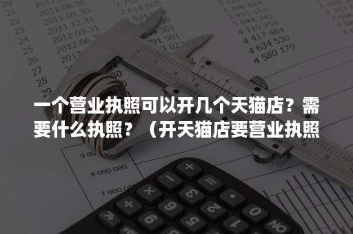 一个营业执照可以开几个天猫店？需要什么执照？（开天猫店要营业执照吗）