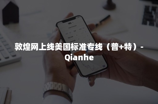 敦煌网上线美国标准专线（普+特）-Qianhe