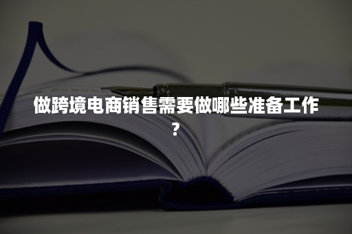 做跨境电商销售需要做哪些准备工作?